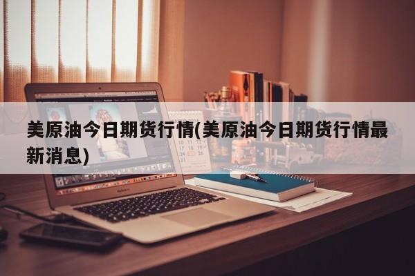 美原油今日期货行情(美原油今日期货行情最新消息)