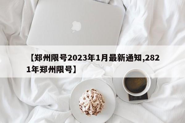 【郑州限号2023年1月最新通知,2821年郑州限号】
