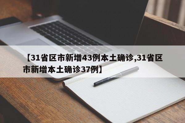 【31省区市新增43例本土确诊,31省区市新增本土确诊37例】