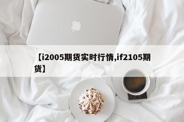 【i2005期货实时行情,if2105期货】