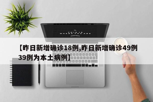 【昨日新增确诊18例,昨日新增确诊49例 39例为本土病例】