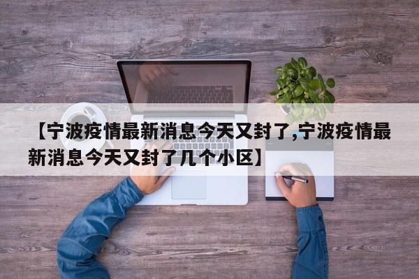 【宁波疫情最新消息今天又封了,宁波疫情最新消息今天又封了几个小区】