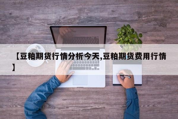 【豆粕期货行情分析今天,豆粕期货费用行情】